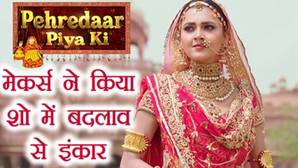Pehredaar Piya Ki makers REJECTED Public demand of changing show THEME | FilmiBeat