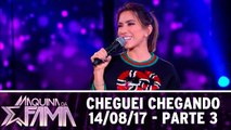 Cheguei chegando  - 14.08.17 - Parte 3