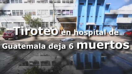 Tiroteo en hospital de Guatemala deja 6 muertos