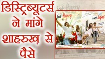 Shahrukh Khan से Jab Harry Met Sejal के Distributors ने मांगे पैसे  | FilmiBeat