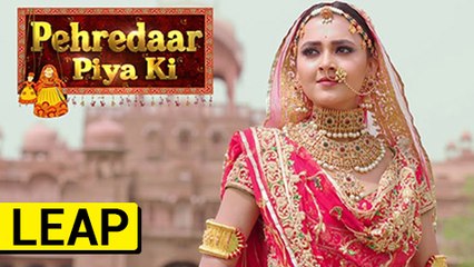 LEAP Confirmed In Pehredaar Piya Ki - पहरेदार पिया की