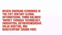 Review Emerging Economies in the 21st Century Global International Trade Balance: 'Impact through Technology, Innovation, Entrepreneurship, Value Addition, and Beneficiation' [Ebook Free]