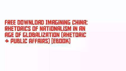 Free Download Imagining China: Rhetorics of Nationalism in an Age of Globalization (Rhetoric & Public Affairs) [Ebook]