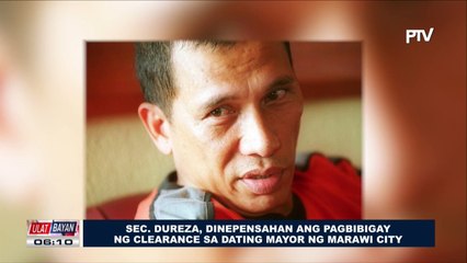 Sec. Dureza, dinepensahan ang pagbibigay ng clearance sa dating mayor ng Marawi City