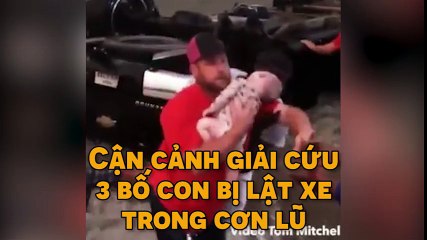 Cận cảnh giải cứu 3 bố con bị lật xe trong cơn lũ