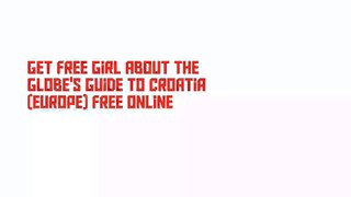 Get Free Girl about the Globe's Guide to Croatia (Europe) Free Online