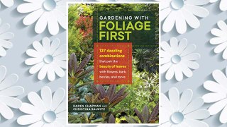 Download PDF Gardening with Foliage First: 127 Dazzling Combinations that Pair the Beauty of Leaves with Flowers, Bark, Berries, and More FREE