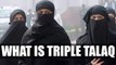 Triple Talaq practice : What is this Muslim practice, Why India still follow this | Oneindia News