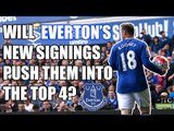 Will Everton's New Signings Propel Them to a Top 4 Finish?