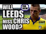 Will Leeds United Miss Chris Wood? | FAN VIEW