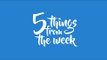 5 Things From the Week (July 3-July 9)