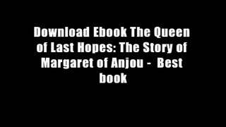 Download Ebook The Queen of Last Hopes: The Story of Margaret of Anjou -  Best book