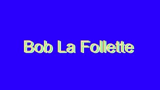 How to Pronounce Bob La Follette