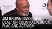 Jim Brown Gives 'Real Deal' On Colin Kaepernick, Flag And Activism