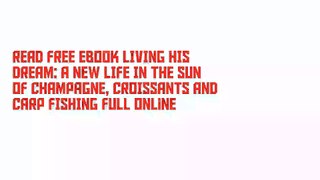 Read Free Ebook LIVING HIS DREAM: A NEW LIFE IN THE SUN OF CHAMPAGNE, CROISSANTS AND CARP FISHING Full Online