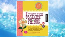 Download PDF I Just Like to Make Things: Learn the Secrets to Making Money while Staying Passionate about your Art and Craft FREE