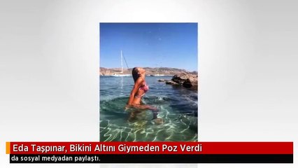 Eda Taşpınar, Bikini Altını Giymeden Poz Verdi