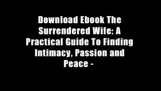 Download Ebook The Surrendered Wife: A Practical Guide To Finding Intimacy, Passion and Peace -