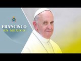 Primer mensaje del Papa Francisco en México / Francisco en México