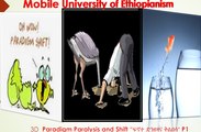 Mobile University #3D  Paradigm Paralysis and Shift “ፍኖተ ድንዘዛና ቅልበሳ” P1
