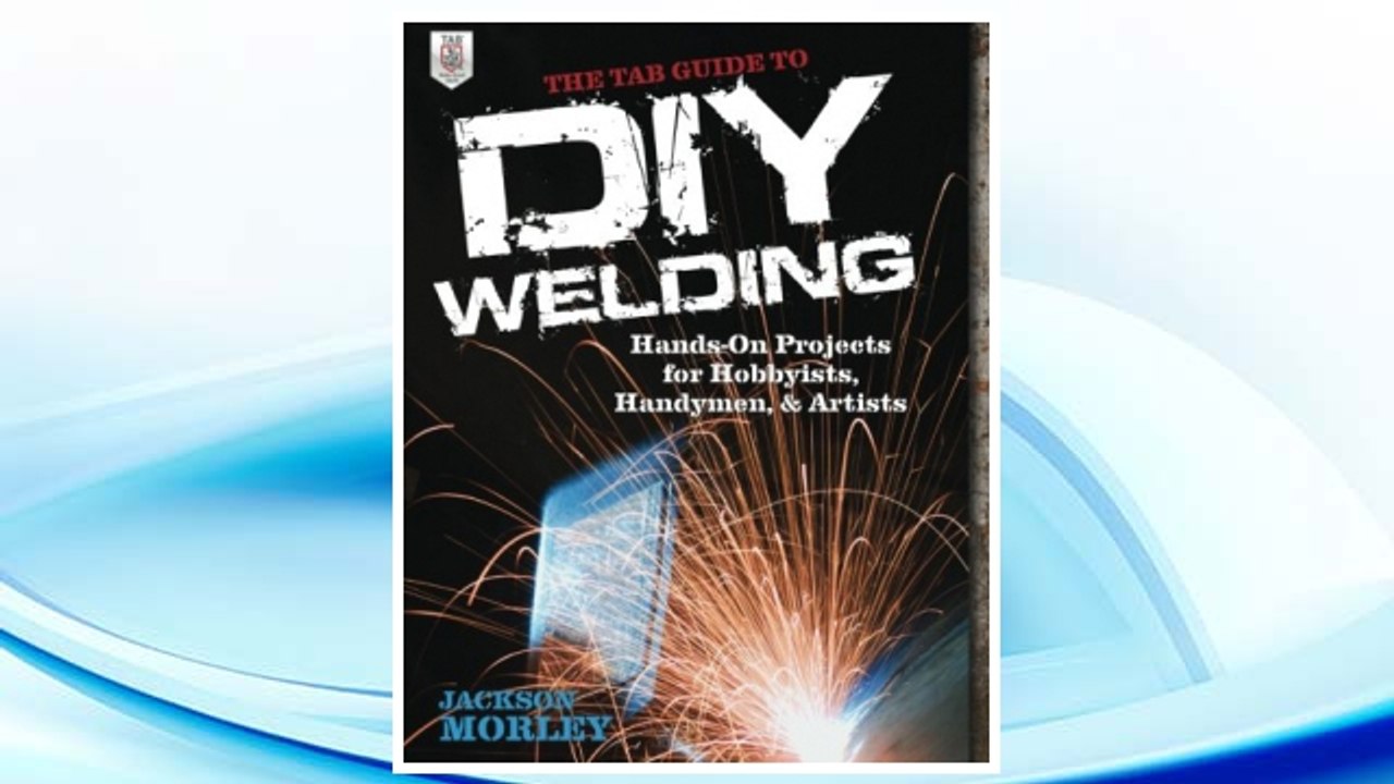 Download PDF The TAB Guide to DIY Welding: Hands-on Projects for Hobbyists, Handymen, and Artists FREE