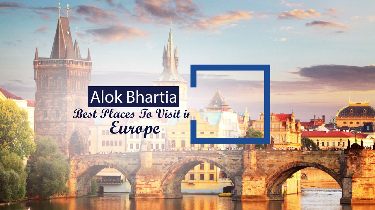 Alok Bhartia Best Places To Visit In Europe| Travel Europe