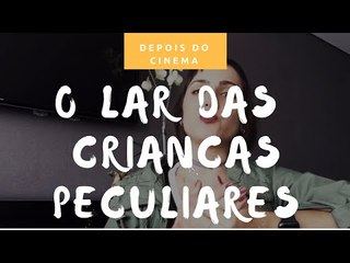 DEPOIS DO CINEMA: O Lar das Crianças Peculiares
