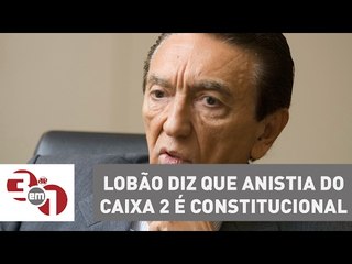 Senador Edison Lobão, que preside a CCJ, diz que anistia ao caixa 2 é constitucional