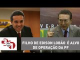 Filho do senador de Edison Lobão é alvo de Operação da Polícia Federal