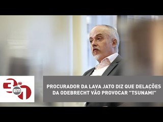 Procurador da Lava Jato diz que delações da Odebrecht vão provocar "tsunami"