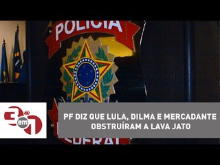 Polícia Federal diz que Lula, Dilma e Mercadante obstruíram a Lava Jato