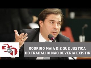 Presidente da Câmara diz que Justiça do Trabalho não deveria existir