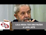 No primeiro depoimento como réu, Lula nega ter obstruído a Lava Jato