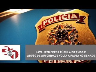 Lava Jato cerca cúpula do PMDB e abuso de autoridade volta à pauta no Senado