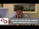 Madureira: Aqui no TCE do Rio de Janeiro ficou provado que 2 + 2 = 5