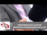 Terceirização é alvo de protestos organizados pela CUT