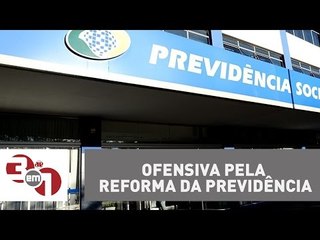 Governo Federal aumenta ofensiva pela reforma da Previdência
