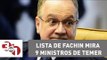 Lista do relator da Lava Jato no STF mira 9 ministros de Michel Temer