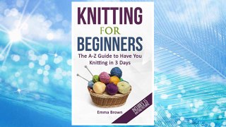 Download PDF Knitting For Beginners: The A-Z Guide to Have You Knitting in 3 Days (Includes 15 Knitting Patterns) (Knitting Patterns in Black&White) FREE