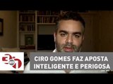 Andreazza: Ciro Gomes faz aposta inteligente e perigosa