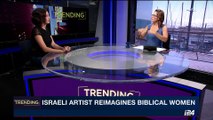 TRENDING | Israeli artist reimagines biblical women | Tuesday, August 29th 201