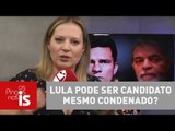 Joice Hasselmann: Lula pode ser candidato mesmo condenado no caso tríplex?