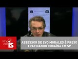 Tognolli: Assessor de Evo Morales é preso traficando cocaína em SP