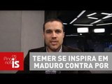 Felipe Moura Brasil: Michel Temer se inspira em Nicolás Maduro contra PGR