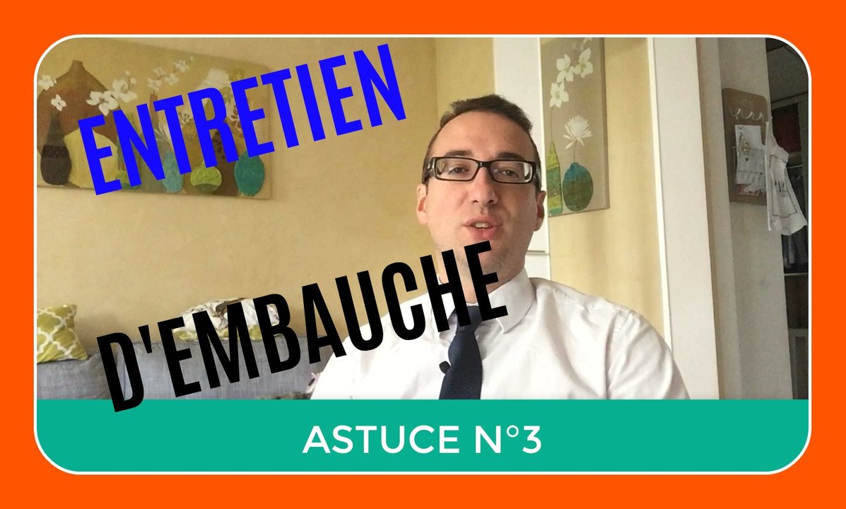 COMMENT REUSSIR SON ENTRETIEN D'EMBAUCHE - ASTUCE N°3