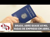 Brasil abre quase 60 mil vagas de emprego em abril, segundo o Caged