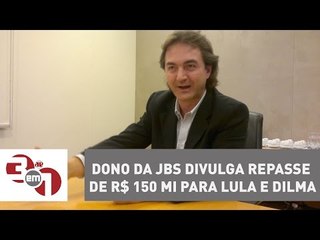 Dono da JBS divulga repasse de R$ 150 mi para Lula e Dilma Rousseff