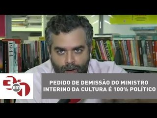 Andreazza: Pedido de demissão do ministro interino da Cultura é 100% político