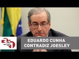Eduardo Cunha contradiz Joesley e diz que empresário tinha 