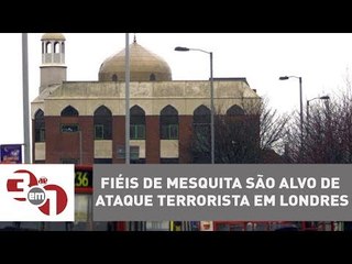 Fiéis de mesquita são alvo de ataque terrorista em Londres